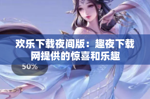 歡樂下載夜間版：趣夜下載網(wǎng)提供的驚喜和樂趣