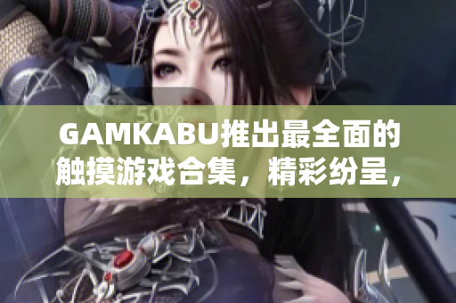 GAMKABU推出最全面的觸摸游戲合集，精彩紛呈，無(wú)限樂(lè)趣!