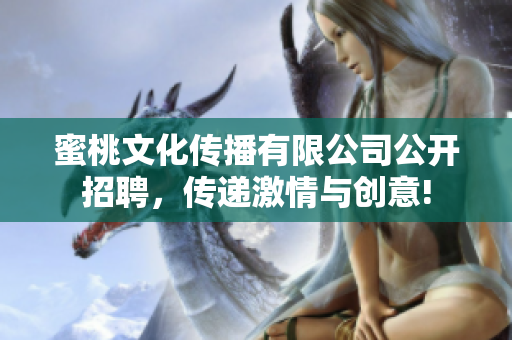 蜜桃文化傳播有限公司公開招聘，傳遞激情與創(chuàng)意!