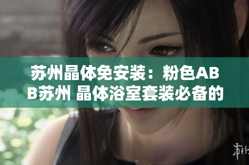 蘇州晶體免安裝：粉色ABB蘇州 晶體浴室套裝必備的新選擇