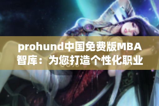 prohund中國免費版MBA智庫：為您打造個性化職業(yè)發(fā)展之路