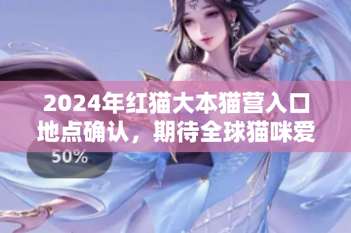 2024年紅貓大本貓營入口地點確認(rèn)，期待全球貓咪愛好者的到來