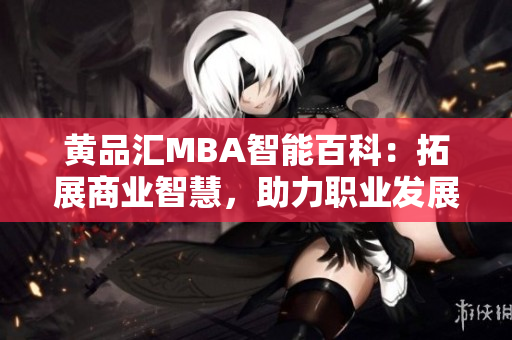 黃品匯MBA智能百科：拓展商業(yè)智慧，助力職業(yè)發(fā)展
