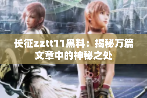 長征zztt11黑料：揭秘萬篇文章中的神秘之處