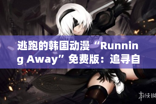 逃跑的韓國動漫“Running Away”免費版：追尋自由的精彩冒險！