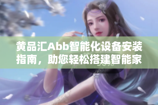 黃品匯Abb智能化設(shè)備安裝指南，助您輕松搭建智能家居