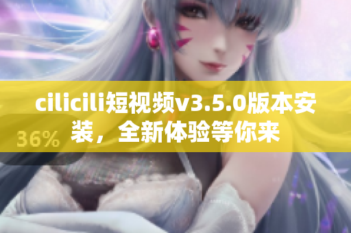 cilicili短視頻v3.5.0版本安裝，全新體驗(yàn)等你來