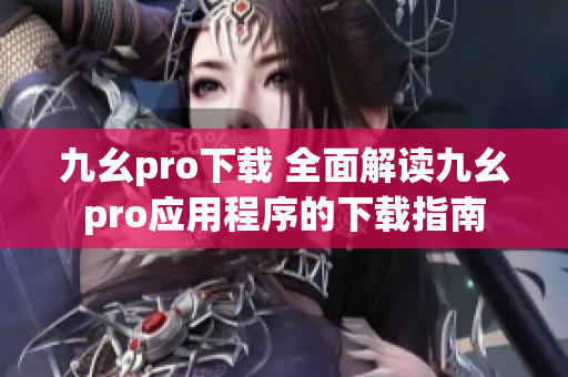九幺pro下載 全面解讀九幺pro應(yīng)用程序的下載指南