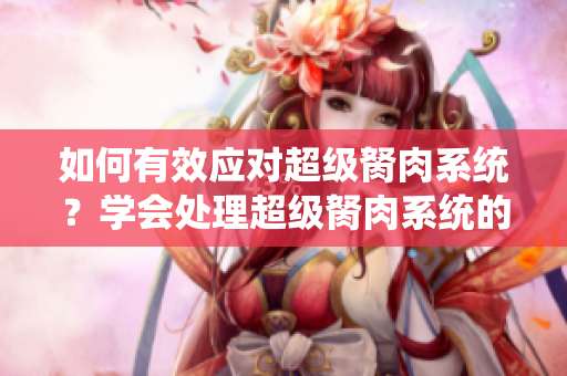 如何有效應(yīng)對超級胬肉系統(tǒng)？學(xué)會處理超級胬肉系統(tǒng)的方法!