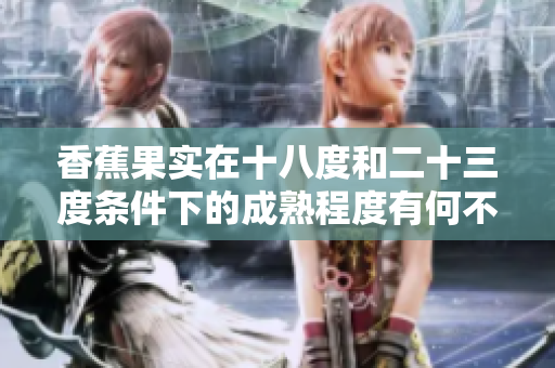 香蕉果實(shí)在十八度和二十三度條件下的成熟程度有何不同？