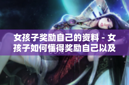 女孩子獎(jiǎng)勵(lì)自己的資料 - 女孩子如何懂得獎(jiǎng)勵(lì)自己以及其益處