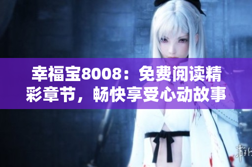 幸福寶8008：免費閱讀精彩章節(jié)，暢快享受心動故事