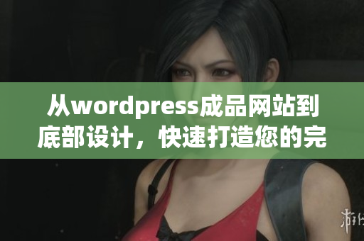 從wordpress成品網(wǎng)站到底部設(shè)計，快速打造您的完美網(wǎng)站