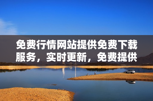 免費行情網(wǎng)站提供免費下載服務，實時更新，免費提供國內(nèi)外行情數(shù)據(jù)