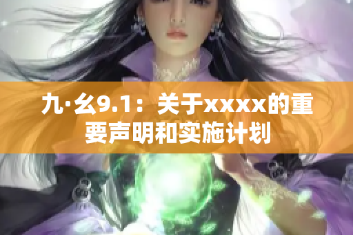 九·幺9.1：關(guān)于xxxx的重要聲明和實施計劃