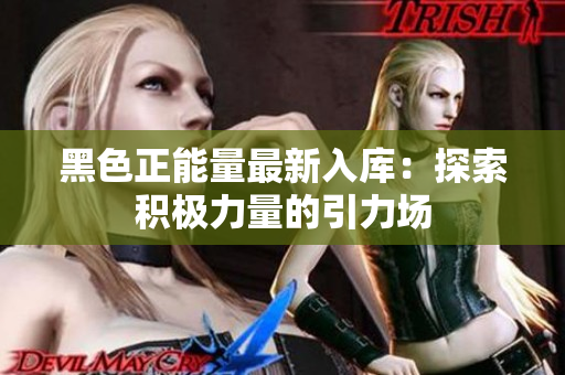 黑色正能量最新入庫(kù)：探索積極力量的引力場(chǎng)