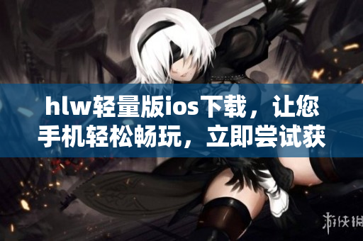 hlw輕量版ios下載，讓您手機(jī)輕松暢玩，立即嘗試獲取！
