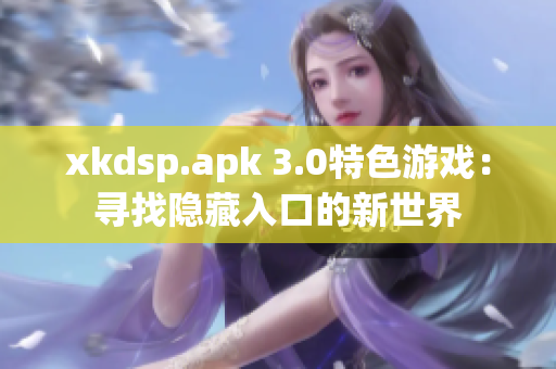 xkdsp.apk 3.0特色游戲：尋找隱藏入口的新世界