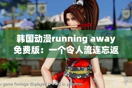 韓國(guó)動(dòng)漫running away免費(fèi)版：一個(gè)令人流連忘返的全新故事