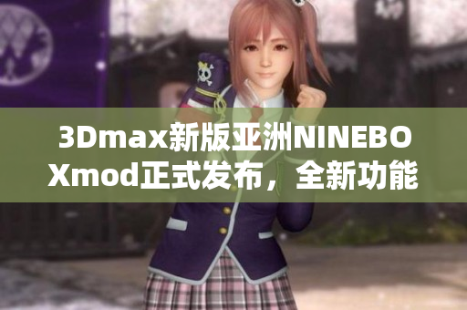 3Dmax新版亞洲NINEBOXmod正式發(fā)布，全新功能與特色介紹