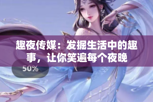 趣夜傳媒：發(fā)掘生活中的趣事，讓你笑遍每個(gè)夜晚