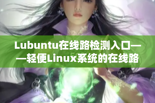 Lubuntu在線路檢測(cè)入口——輕便Linux系統(tǒng)的在線路故障排查神器