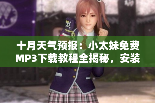 十月天氣預(yù)報(bào)：小太妹免費(fèi)MP3下載教程全揭秘，安裝大全攻略，天氣變化不確定是否下雨？