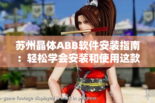 蘇州晶體ABB軟件安裝指南：輕松學(xué)會(huì)安裝和使用這款頗具特色的粉色軟件