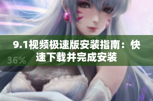 9.1視頻極速版安裝指南：快速下載并完成安裝