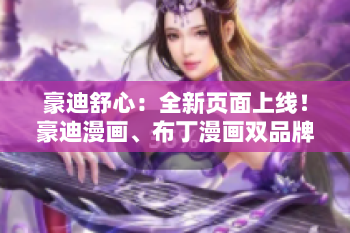 豪迪舒心：全新頁面上線！豪迪漫畫、布丁漫畫雙品牌齊聚，盡享精彩漫畫世界