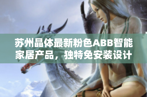 蘇州晶體最新粉色ABB智能家居產(chǎn)品，獨特免安裝設(shè)計，讓生活更便捷