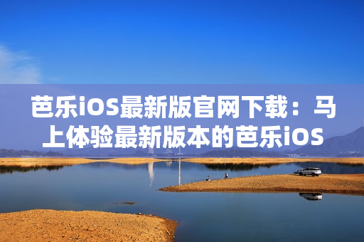 芭樂iOS最新版官網(wǎng)下載：馬上體驗最新版本的芭樂iOS應(yīng)用