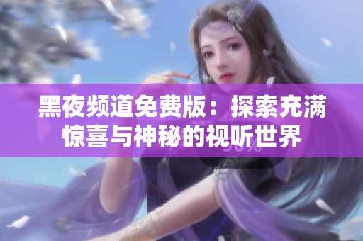 黑夜頻道免費版：探索充滿驚喜與神秘的視聽世界