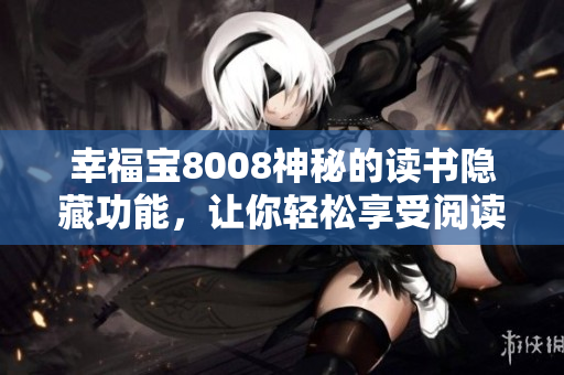 幸福寶8008神秘的讀書隱藏功能，讓你輕松享受閱讀樂趣