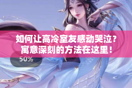 如何讓高冷室友感動哭泣？寓意深刻的方法在這里！