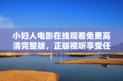 小婦人電影在線觀看免費(fèi)高清完整版，正版視聽享受任你看