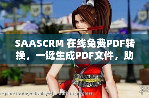 SAASCRM 在線免費(fèi)PDF轉(zhuǎn)換，一鍵生成PDF文件，助力企業(yè)文檔管理