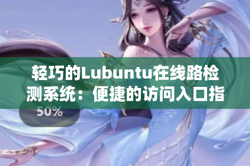 輕巧的Lubuntu在線路檢測系統(tǒng)：便捷的訪問入口指南