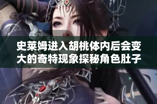 史萊姆進入胡桃體內后會變大的奇特現(xiàn)象探秘角色肚子變大的原因