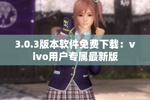 3.0.3版本軟件免費(fèi)下載：vivo用戶專屬最新版