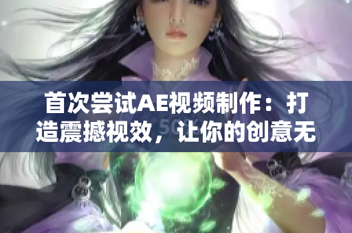 首次嘗試AE視頻制作：打造震撼視效，讓你的創(chuàng)意無限閃耀