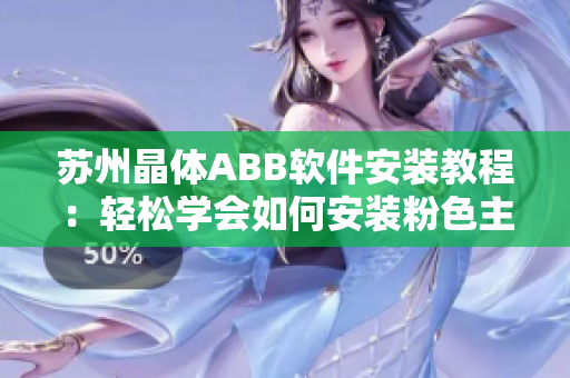 蘇州晶體ABB軟件安裝教程：輕松學(xué)會(huì)如何安裝粉色主題的軟件