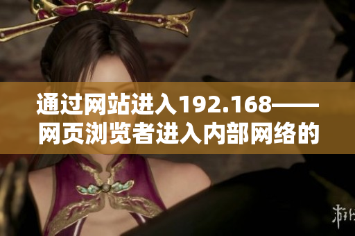 通過網(wǎng)站進(jìn)入192.168——網(wǎng)頁瀏覽者進(jìn)入內(nèi)部網(wǎng)絡(luò)的指引