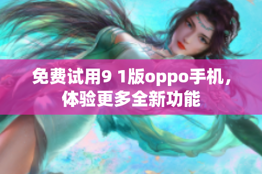 免費(fèi)試用9 1版oppo手機(jī)，體驗(yàn)更多全新功能