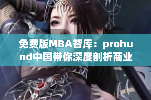 免費(fèi)版MBA智庫：prohund中國帶你深度剖析商業(yè)管理，解鎖智慧商業(yè)的奧秘