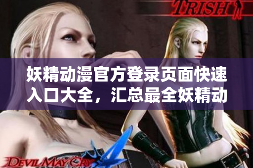 妖精動漫官方登錄頁面快速入口大全，匯總最全妖精動漫官網(wǎng)登錄方式