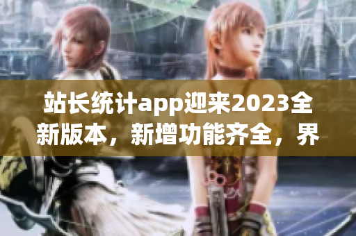 站長統(tǒng)計app迎來2023全新版本，新增功能齊全，界面更清晰