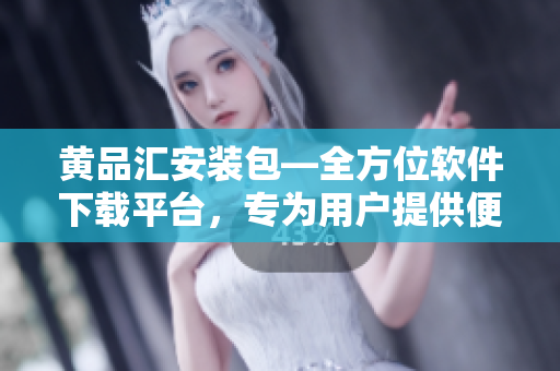 黃品匯安裝包—全方位軟件下載平臺，專為用戶提供便捷的安裝服務