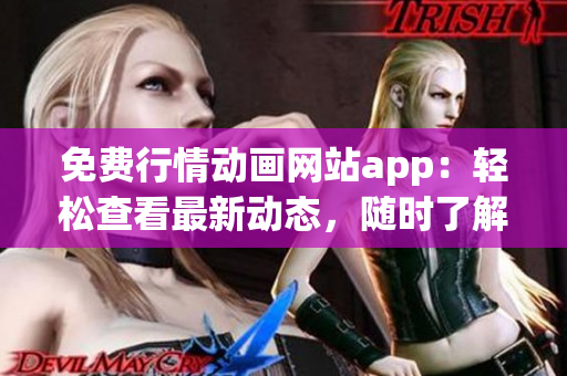 免費(fèi)行情動畫網(wǎng)站app：輕松查看最新動態(tài)，隨時(shí)了解行情變化