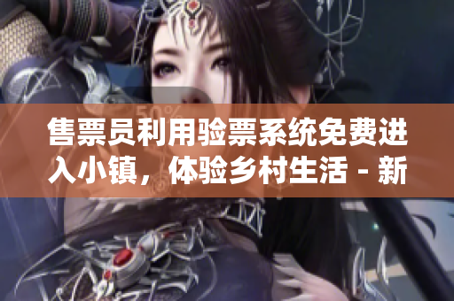 售票員利用驗(yàn)票系統(tǒng)免費(fèi)進(jìn)入小鎮(zhèn)，體驗(yàn)鄉(xiāng)村生活 - 新書首發(fā)！